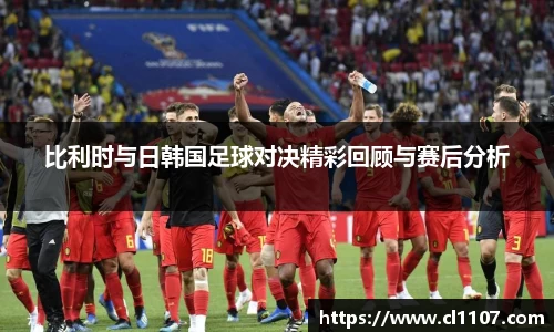 beats365比利时与日韩国足球对决精彩回顾与赛后分析